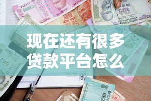 现在还有很多贷款平台怎么办？2023年安全借贷避坑攻略