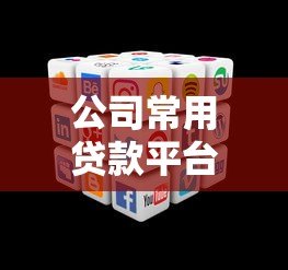 公司常用贷款平台有哪些?5种主流类型及适用场景解析 公司常用贷款平台有哪些?5种主流类型及适用场景解析