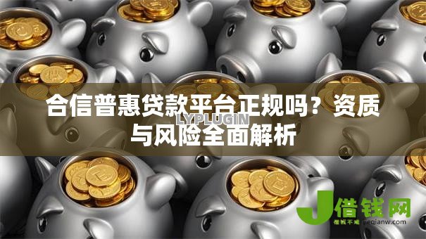 合信普惠贷款平台正规吗?资质与风险全面解析 合信普惠贷款平台正规吗?资质与风险全面解析