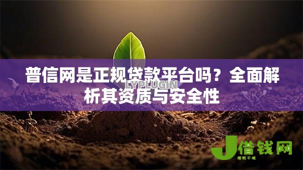普信网是正规贷款平台吗?全面解析其资质与安全性 普信网是正规贷款平台吗?全面解析其资质与安全性