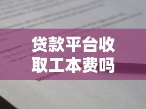 贷款平台收取工本费吗？真实情况解析