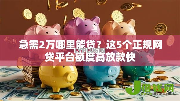 急需2万哪里能贷?这5个正规网贷平台额度高放款快 急需2万哪里能贷?这5个正规网贷平台额度高放款快