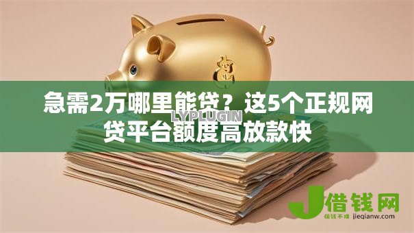 急需2万哪里能贷?这5个正规网贷平台额度高放款快 急需2万哪里能贷?这5个正规网贷平台额度高放款快
