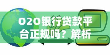 O2O银行贷款平台正规吗?解析安全性与优缺点 O2O银行贷款平台正规吗?解析安全性与优缺点