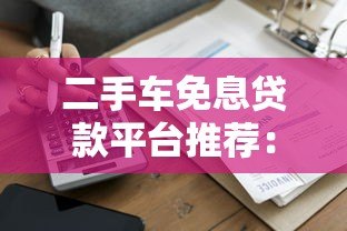 二手车免息贷款平台推荐：哪家最划算？