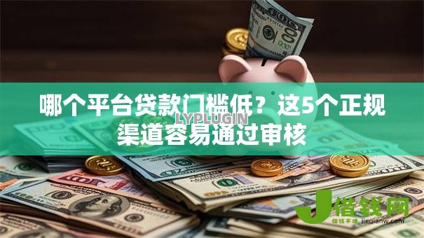 哪个平台贷款门槛低？这5个正规渠道容易通过审核