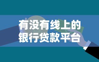 有没有线上的银行贷款平台？正规渠道与申请攻略解析
