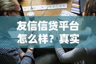 友信信贷平台怎么样?真实评测及申请避坑指南 友信信贷平台怎么样?真实评测及申请避坑指南