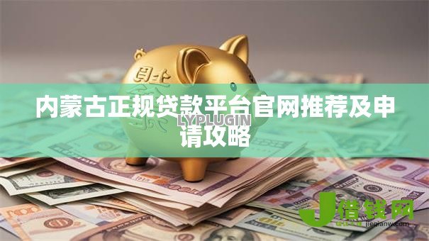 内蒙古正规贷款平台官网推荐及申请攻略 内蒙古正规贷款平台官网推荐及申请攻略