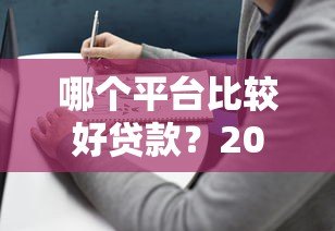 哪个平台比较好贷款？2023年十大正规贷款平台推荐及避坑指南
