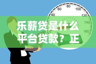 乐薪贷是什么平台贷款?正规吗?申请流程与优势解析 乐薪贷是什么平台贷款?正规吗?申请流程与优势解析