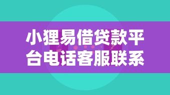小狸易借贷款平台电话客服联系方式及服务指南 小狸易借贷款平台电话客服联系方式及服务指南