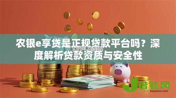 农银e享贷是正规贷款平台吗？深度解析贷款资质与安全性