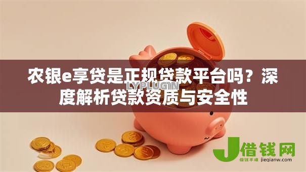 农银e享贷是正规贷款平台吗？深度解析贷款资质与安全性