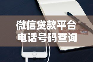 微信贷款平台电话号码查询及正规申请渠道全解析