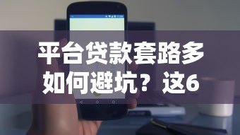 平台贷款套路多如何避坑?这6个技巧帮你安全借贷 平台贷款套路多如何避坑?这6个技巧帮你安全借贷