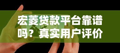 宏菱贷款平台靠谱吗?真实用户评价与使用体验分享 宏菱贷款平台靠谱吗?真实用户评价与使用体验分享