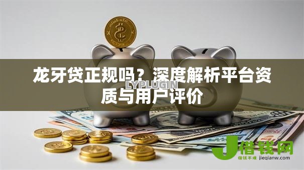 龙牙贷正规吗？深度解析平台资质与用户评价