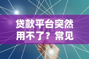 贷款平台突然用不了？常见原因与解决方法
