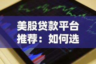 美股贷款平台推荐:如何选择靠谱的股票抵押贷款 美股贷款平台推荐:如何选择靠谱的股票抵押贷款