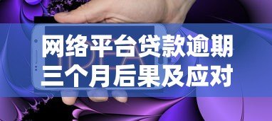 网络平台贷款逾期三个月后果及应对方案全解析 网络平台贷款逾期三个月后果及应对方案全解析
