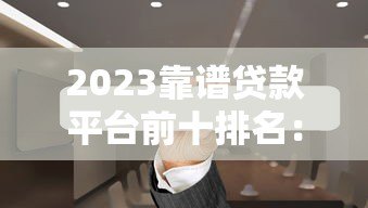 2023靠谱贷款平台前十排名:正规低息平台推荐 2023靠谱贷款平台前十排名:正规低息平台推荐