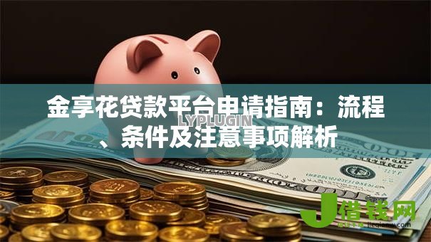 金享花贷款平台申请指南:流程、条件及注意事项解析 金享花贷款平台申请指南:流程、条件及注意事项解析