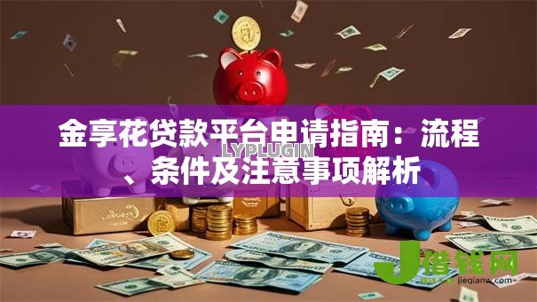 金享花贷款平台申请指南:流程、条件及注意事项解析 金享花贷款平台申请指南:流程、条件及注意事项解析