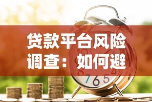 贷款平台风险调查:如何避开借贷陷阱? 贷款平台风险调查:如何避开借贷陷阱?