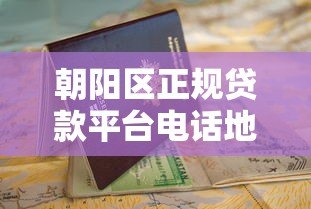 朝阳区正规贷款平台电话地址大全:最新整理,快速申请指南 朝阳区正规贷款平台电话地址大全:最新整理,快速申请指南