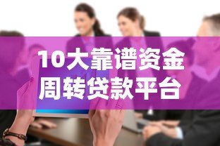 10大靠谱资金周转贷款平台推荐及申请攻略