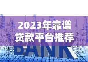 2023年靠谱贷款平台推荐：这几家资质好、利率低！