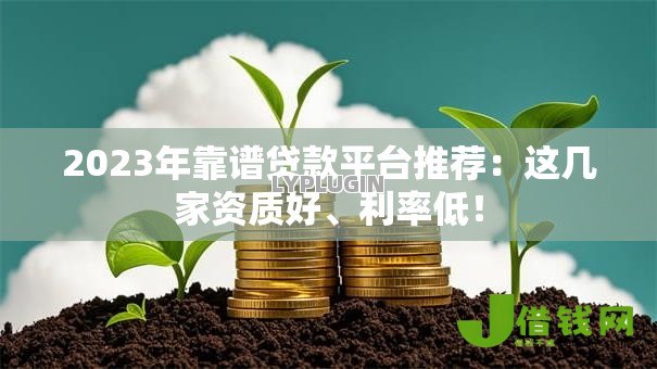 2023年靠谱贷款平台推荐：这几家资质好、利率低！