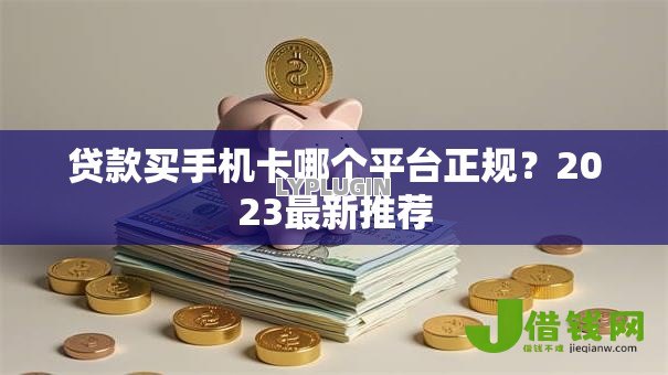 贷款买手机卡哪个平台正规？2023最新推荐