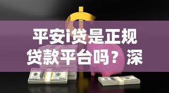 平安i贷是正规贷款平台吗?深度解析合法性与使用风险 平安i贷是正规贷款平台吗?深度解析合法性与使用风险