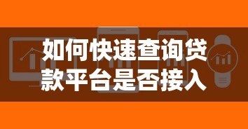 如何快速查询贷款平台是否接入征信系统 如何快速查询贷款平台是否接入征信系统