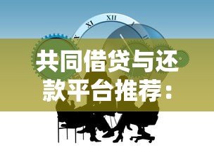 共同借贷与还款平台推荐：如何高效分担压力？