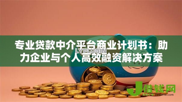 专业贷款中介平台商业计划书:助力企业与个人高效融资解决方案 专业贷款中介平台商业计划书:助力企业与个人高效融资解决方案