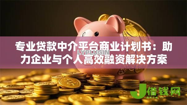 专业贷款中介平台商业计划书:助力企业与个人高效融资解决方案 专业贷款中介平台商业计划书:助力企业与个人高效融资解决方案