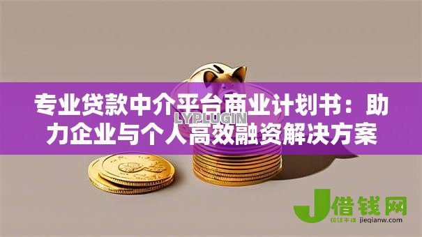 专业贷款中介平台商业计划书:助力企业与个人高效融资解决方案 专业贷款中介平台商业计划书:助力企业与个人高效融资解决方案