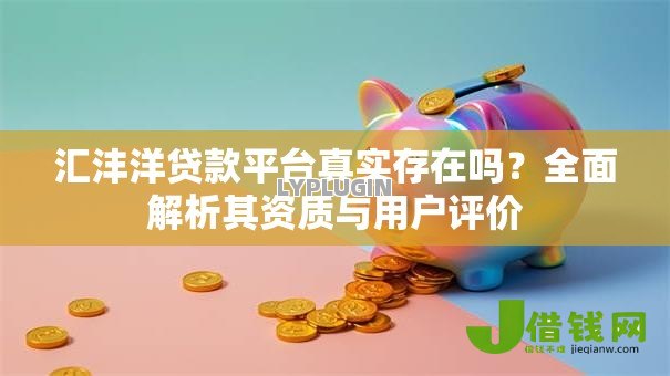 汇沣洋贷款平台真实存在吗?全面解析其资质与用户评价 汇沣洋贷款平台真实存在吗?全面解析其资质与用户评价
