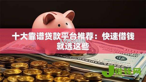 十大靠谱贷款平台推荐:快速借钱就选这些 十大靠谱贷款平台推荐:快速借钱就选这些