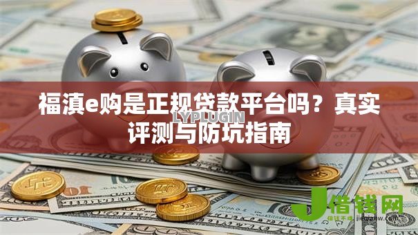 福滇e购是正规贷款平台吗？真实评测与防坑指南