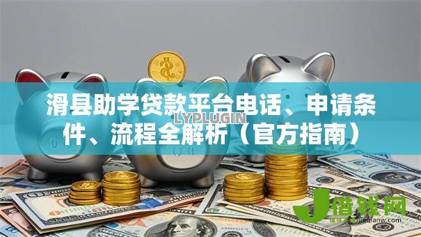 滑县助学贷款平台电话、申请条件、流程全解析(官方指南) 滑县助学贷款平台电话、申请条件、流程全解析(官方指南)