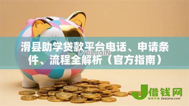 滑县助学贷款平台电话、申请条件、流程全解析(官方指南) 滑县助学贷款平台电话、申请条件、流程全解析(官方指南)