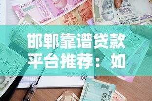 邯郸靠谱贷款平台推荐:如何选择最适合的借贷渠道? 邯郸靠谱贷款平台推荐:如何选择最适合的借贷渠道?