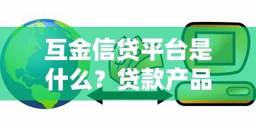 互金信贷平台是什么？贷款产品解析与选择指南