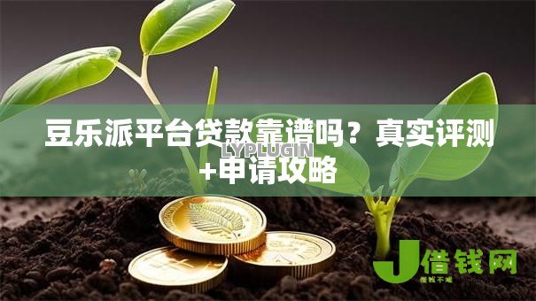 豆乐派平台贷款靠谱吗?真实评测+申请攻略 豆乐派平台贷款靠谱吗?真实评测+申请攻略