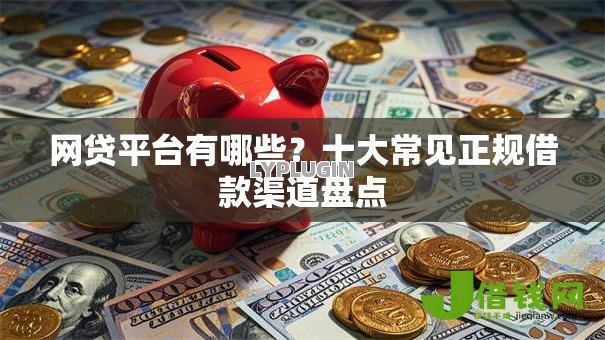 网贷平台有哪些?十大常见正规借款渠道盘点 网贷平台有哪些?十大常见正规借款渠道盘点