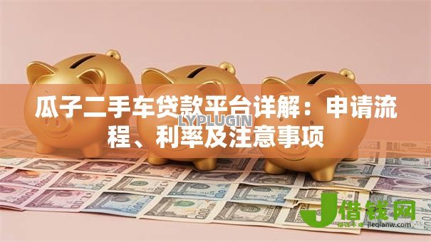 瓜子二手车贷款平台详解:申请流程、利率及注意事项 瓜子二手车贷款平台详解:申请流程、利率及注意事项